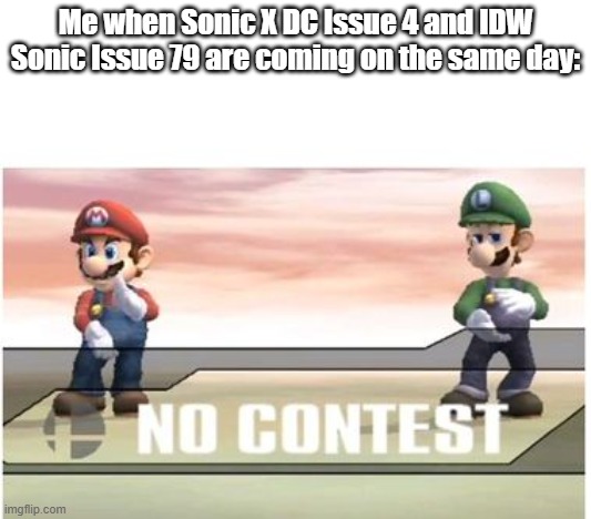 NO CONTEST (SSBB) | Me when Sonic X DC Issue 4 and IDW Sonic Issue 79 are coming on the same day: | image tagged in no contest ssbb | made w/ Imgflip meme maker