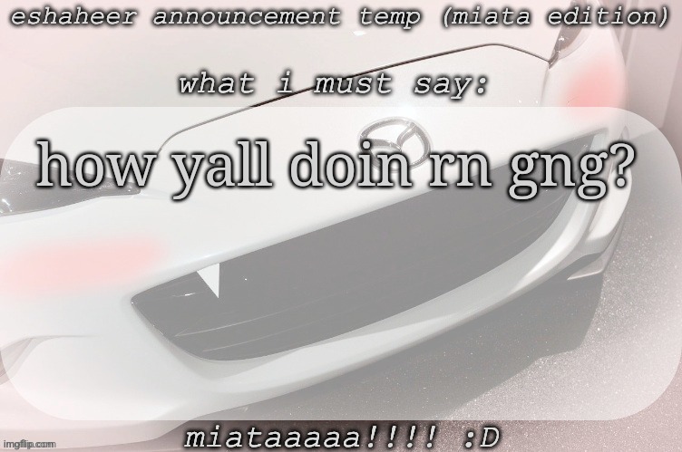 eshaheer announcement temp (miataaa :D) | how yall doin rn gng? | image tagged in eshaheer announcement temp miataaa d | made w/ Imgflip meme maker
