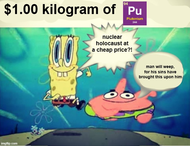 NOOO SPUNK BOP DONT DO IT | $1.00 kilogram of; nuclear holocaust at a cheap price?! man will weep, for his sins have brought this upon him | image tagged in five dollar footlong meme template | made w/ Imgflip meme maker