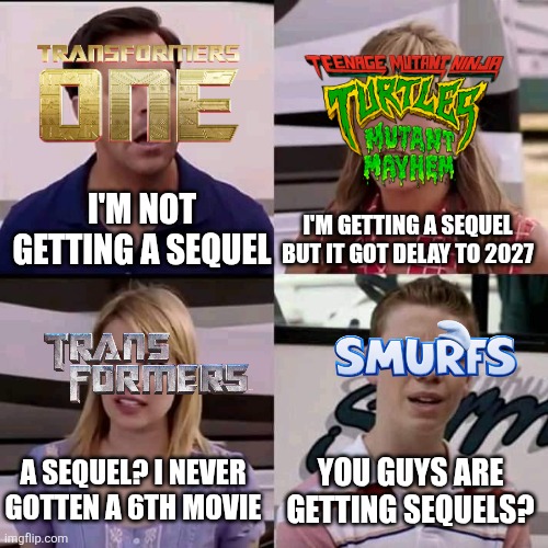 We are the millers | I'M GETTING A SEQUEL BUT IT GOT DELAY TO 2027; I'M NOT GETTING A SEQUEL; A SEQUEL? I NEVER GOTTEN A 6TH MOVIE; YOU GUYS ARE GETTING SEQUELS? | image tagged in memes,funny,transformers,tmnt,sequels,paramount | made w/ Imgflip meme maker