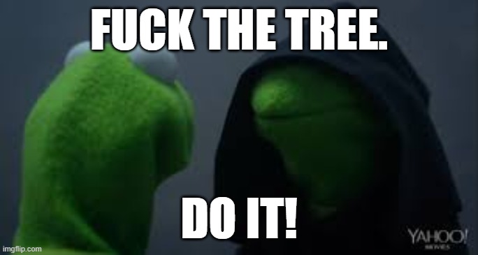 Kermit dark side | FUCK THE TREE. DO IT! | image tagged in kermit dark side | made w/ Imgflip meme maker