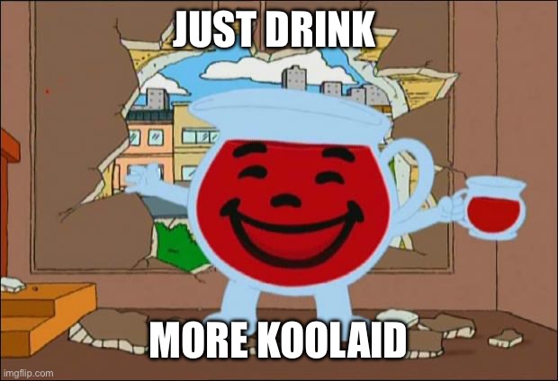 Koolaid Man | JUST DRINK MORE KOOLAID | image tagged in koolaid man | made w/ Imgflip meme maker
