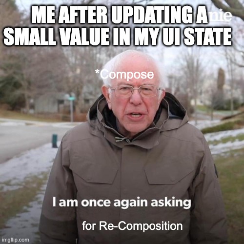 Android Developer MEME , compose, kotlin | ME AFTER UPDATING A SMALL VALUE IN MY UI STATE; *Compose; for Re-Composition | image tagged in memes,bernie i am once again asking for your support | made w/ Imgflip meme maker
