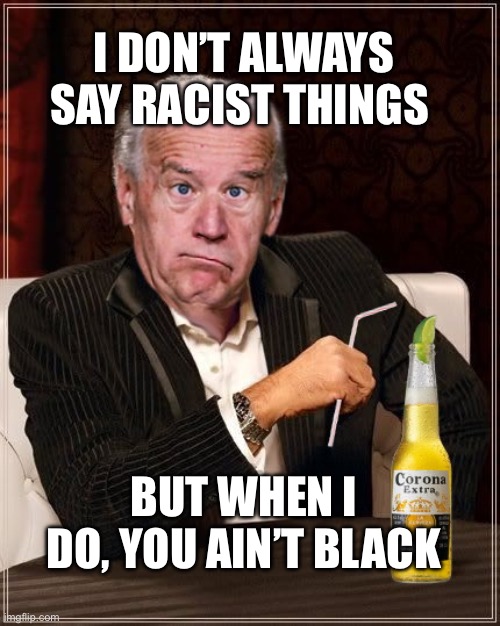Biden’s famous quote | I DON’T ALWAYS SAY RACIST THINGS; BUT WHEN I DO, YOU AIN’T BLACK | image tagged in the most confused man in the world joe biden,fjb | made w/ Imgflip meme maker
