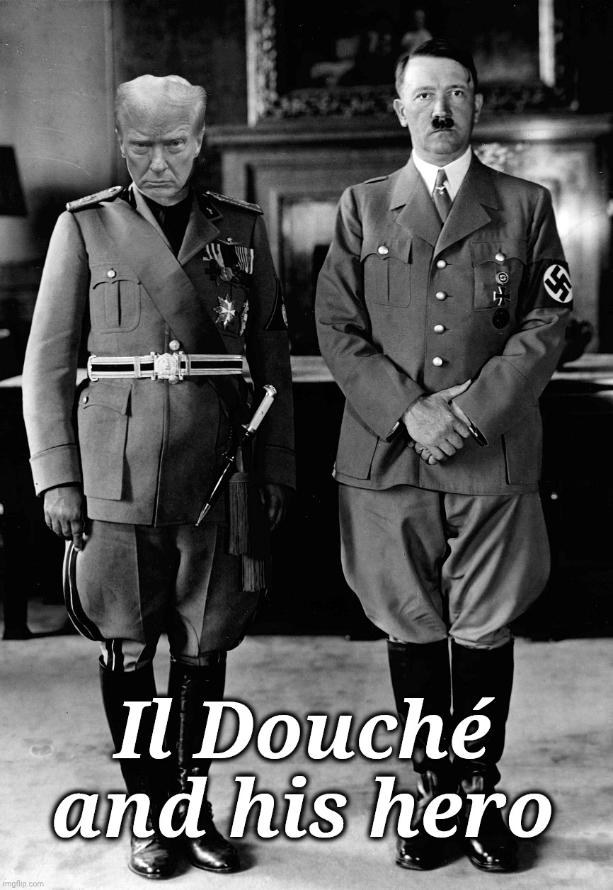 Il Douché | Il Douché and his hero | image tagged in dump trump,maga must go,long live american democracy,jefthehobo,i bring the funny | made w/ Imgflip meme maker