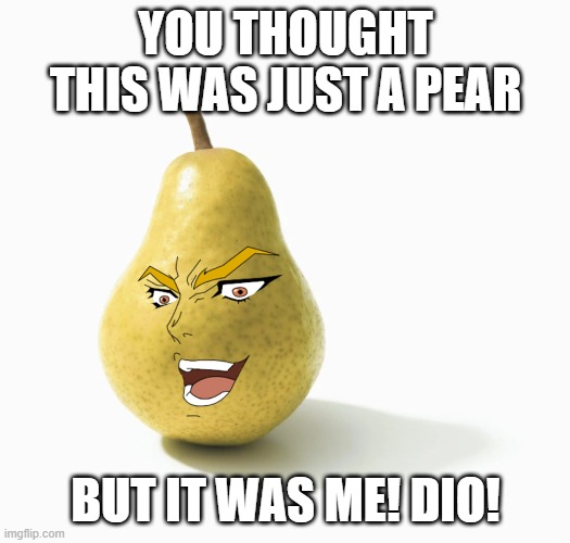 Pear (to) | YOU THOUGHT THIS WAS JUST A PEAR BUT IT WAS ME! DIO! | image tagged in pear to | made w/ Imgflip meme maker