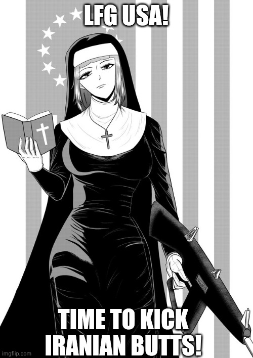 Maga Nun | LFG USA! TIME TO KICK IRANIAN BUTTS! | image tagged in maga nun | made w/ Imgflip meme maker