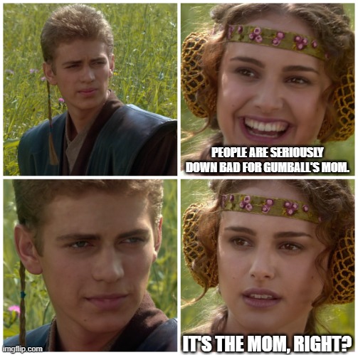 I’m going to change the world. For the better right? Star Wars. | PEOPLE ARE SERIOUSLY DOWN BAD FOR GUMBALL'S MOM. IT'S THE MOM, RIGHT? | image tagged in i m going to change the world for the better right star wars | made w/ Imgflip meme maker