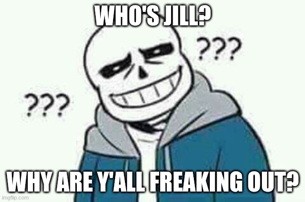 Sans the skeleton wut | WHO'S JILL? WHY ARE Y'ALL FREAKING OUT? | image tagged in sans the skeleton wut | made w/ Imgflip meme maker
