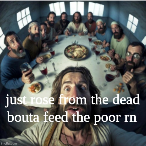 I thought I would change it up considering y'all don't appreciate the other stuff | bouta feed the poor rn; just rose from the dead | image tagged in jesus,god | made w/ Imgflip meme maker