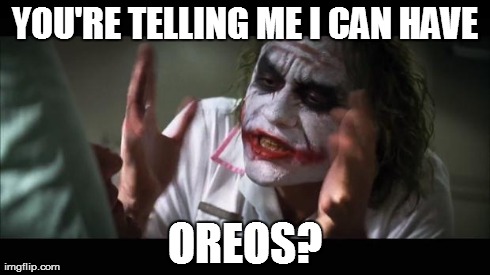 And everybody loses their minds | YOU'RE TELLING ME I CAN HAVE OREOS? | image tagged in memes,and everybody loses their minds | made w/ Imgflip meme maker