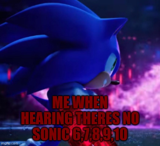 ME WHEN HEARING THERES NO SONIC 6,7,8,9,10 | image tagged in corrupt sonic | made w/ Imgflip meme maker