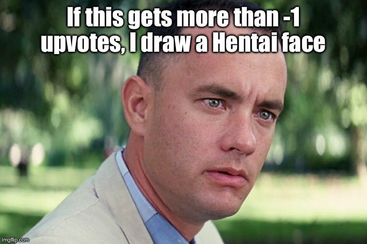 And Just Like That | If this gets more than -1 upvotes, I draw a Hentai face | image tagged in memes,and just like that | made w/ Imgflip meme maker