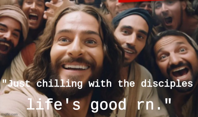 is this better? | "Just chilling with the disciples; life's good rn." | image tagged in jesus,god,ai | made w/ Imgflip meme maker