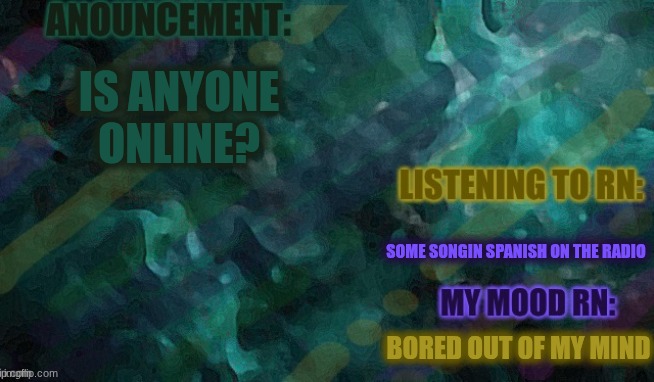 (update, Alex is online, or was idk) | IS ANYONE ONLINE? SOME SONGIN SPANISH ON THE RADIO; BORED OUT OF MY MIND | image tagged in lemon-or_lime | made w/ Imgflip meme maker