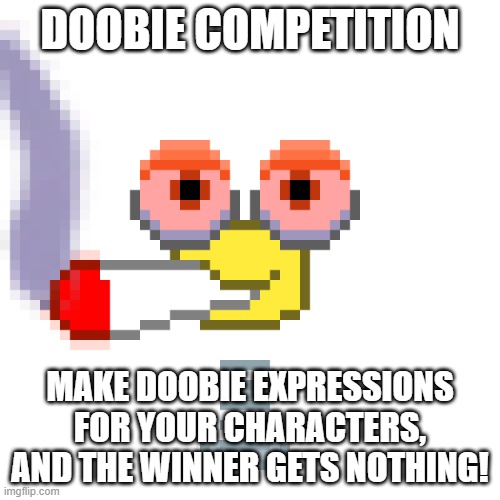 Doobie Wubboc | DOOBIE COMPETITION; MAKE DOOBIE EXPRESSIONS FOR YOUR CHARACTERS, AND THE WINNER GETS NOTHING! | image tagged in doobie wubboc | made w/ Imgflip meme maker