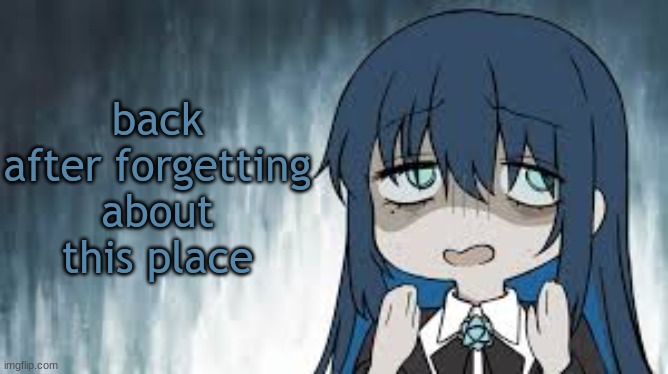 Ado | back after forgetting about this place | image tagged in ado | made w/ Imgflip meme maker