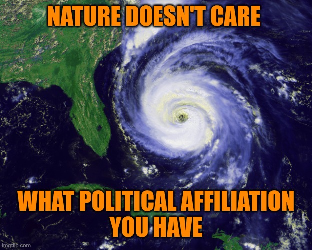 hurricane | NATURE DOESN'T CARE WHAT POLITICAL AFFILIATION
 YOU HAVE | image tagged in hurricane | made w/ Imgflip meme maker