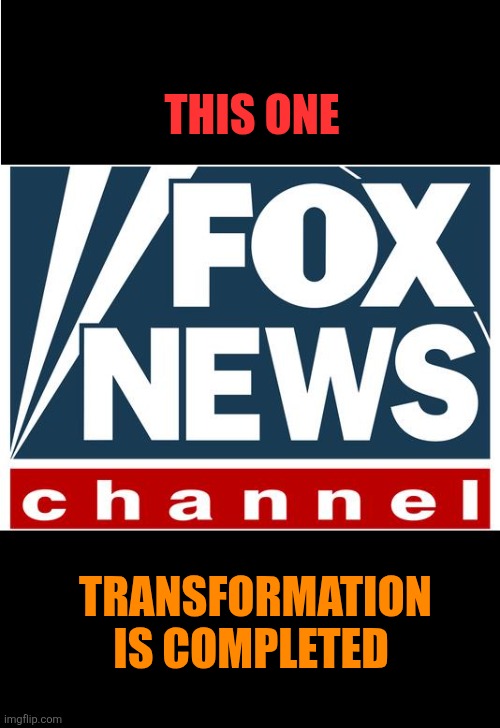 fox news | THIS ONE TRANSFORMATION IS COMPLETED | image tagged in fox news | made w/ Imgflip meme maker