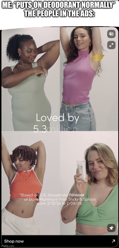 They are always having a freaking dance party | ME: *PUTS ON DEODORANT NORMALLY* 
THE PEOPLE IN THE ADS: | image tagged in deodorant dance | made w/ Imgflip meme maker