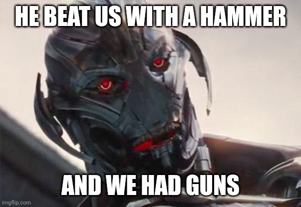 ultron | HE BEAT US WITH A HAMMER AND WE HAD GUNS | image tagged in ultron | made w/ Imgflip meme maker