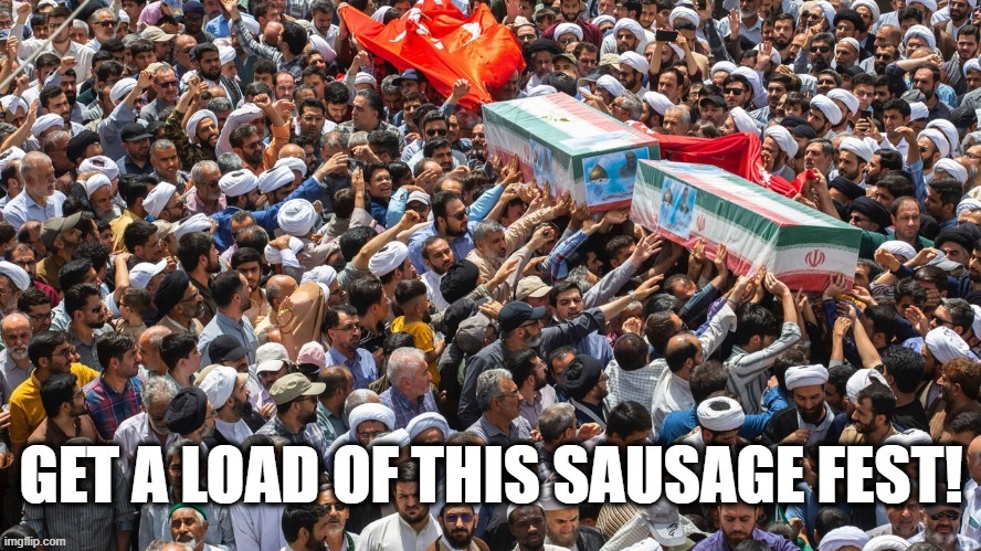 No chicks allowed. | image tagged in iran,funeral,men | made w/ Imgflip meme maker