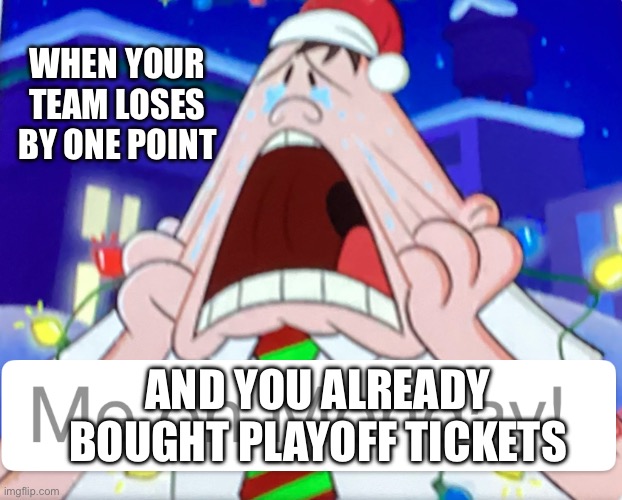 Why do I always make memes if my own memes??? | WHEN YOUR TEAM LOSES BY ONE POINT; AND YOU ALREADY BOUGHT PLAYOFF TICKETS | image tagged in crying captain underpants | made w/ Imgflip meme maker