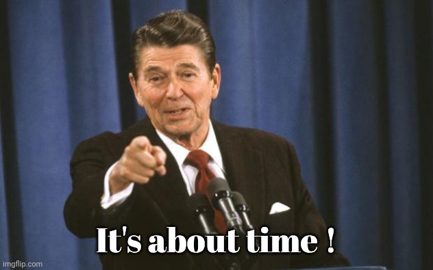Ronald Reagan | It's about time ! | image tagged in ronald reagan | made w/ Imgflip meme maker
