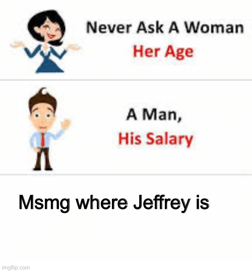 Where is he? Can’t find him. | Msmg where Jeffrey is | image tagged in never ask a woman her age,jeffrey,msmg | made w/ Imgflip meme maker