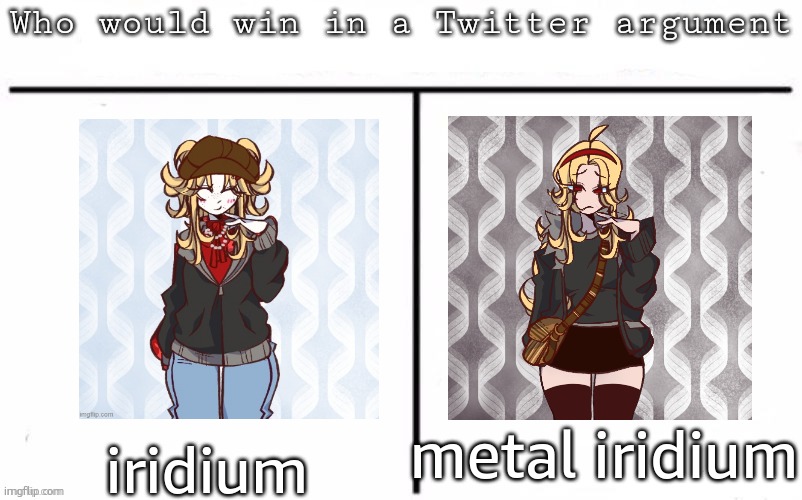 Pitting random mfs against each other | metal iridium; iridium | image tagged in pitting random mfs against each other | made w/ Imgflip meme maker