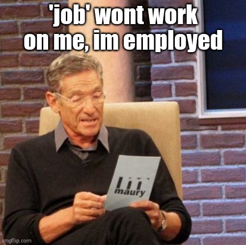 Maury Lie Detector | 'job' wont work on me, im employed | image tagged in memes,maury lie detector | made w/ Imgflip meme maker