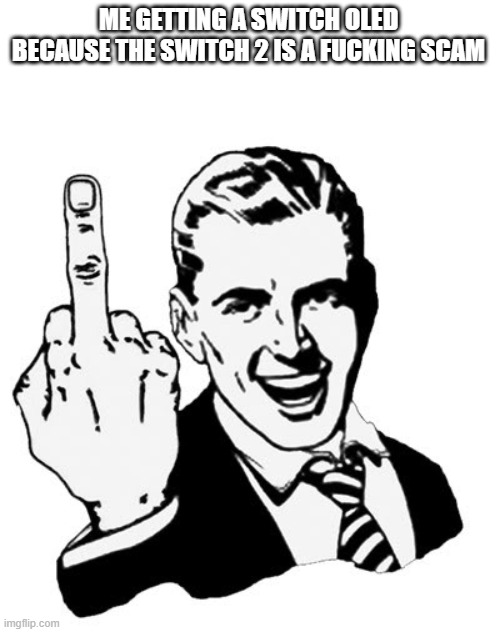 1950s Middle Finger Meme | ME GETTING A SWITCH OLED BECAUSE THE SWITCH 2 IS A FUCKING SCAM | image tagged in memes,1950s middle finger | made w/ Imgflip meme maker