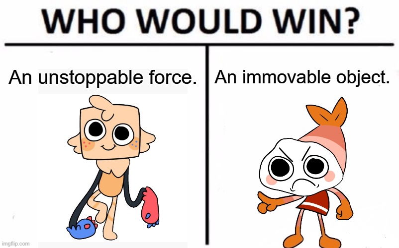Angryhugs be like | An unstoppable force. An immovable object. | image tagged in memes,who would win,dandy's world | made w/ Imgflip meme maker