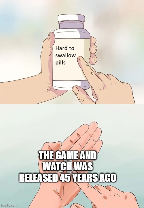anyone feel old? | THE GAME AND WATCH WAS RELEASED 45 YEARS AGO | image tagged in memes,hard to swallow pills | made w/ Imgflip meme maker