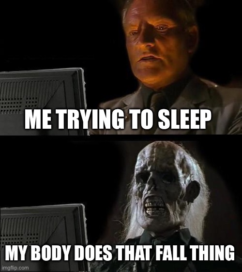 I'll Just Wait Here | ME TRYING TO SLEEP; MY BODY DOES THAT FALL THING | image tagged in memes,i'll just wait here | made w/ Imgflip meme maker
