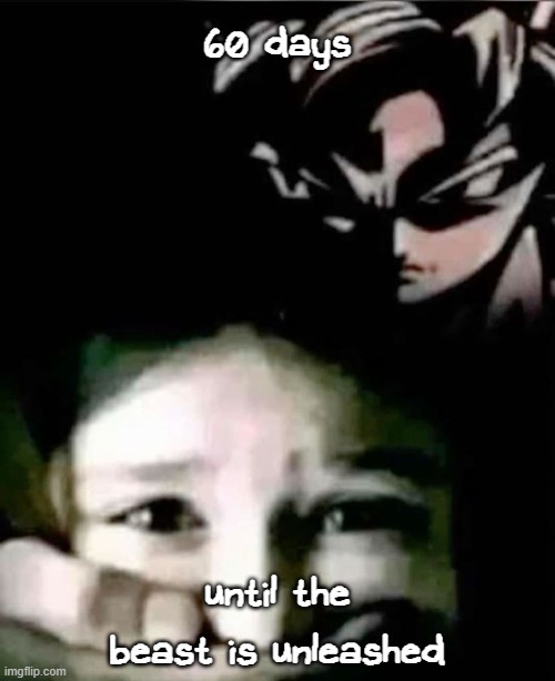 . | 60 days; until the beast is unleashed | image tagged in goku kidnap | made w/ Imgflip meme maker