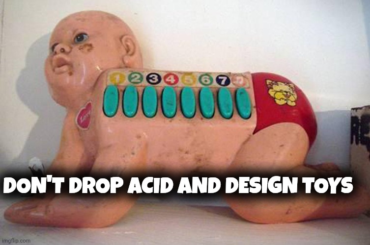 Weird toys memes | DON'T DROP ACID AND DESIGN TOYS | image tagged in drugs | made w/ Imgflip meme maker