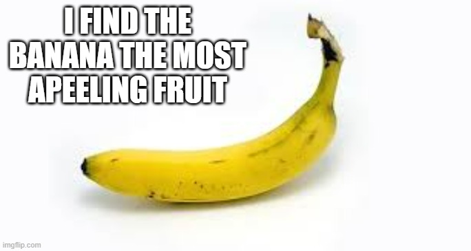 I find that the banana is the most appealing fruit. | I FIND THE BANANA THE MOST APEELING FRUIT | image tagged in funny,fun,banana,fruit,play on words,humor | made w/ Imgflip meme maker