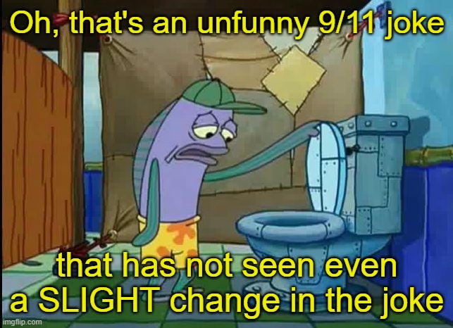 At least try to make it funny and/or original otherwise it's just edgy | Oh, that's an unfunny 9/11 joke; that has not seen even a SLIGHT change in the joke | image tagged in spongebob oh that's real nice | made w/ Imgflip meme maker