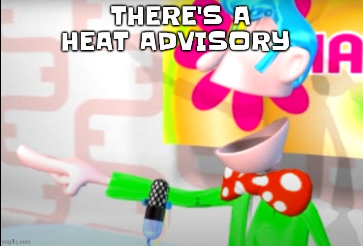 BITCH!!!!!! | THERE'S A HEAT ADVISORY | image tagged in bitch | made w/ Imgflip meme maker