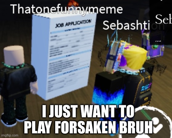 I JUST WANT TO PLAY FORSAKEN BRUH | made w/ Imgflip meme maker