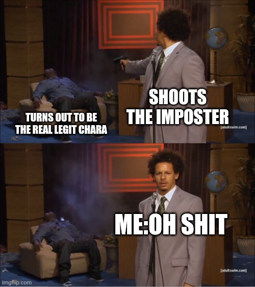 Who Killed Hannibal | SHOOTS THE IMPOSTER; TURNS OUT TO BE THE REAL LEGIT CHARA; ME:OH SHIT | image tagged in memes,who killed hannibal | made w/ Imgflip meme maker