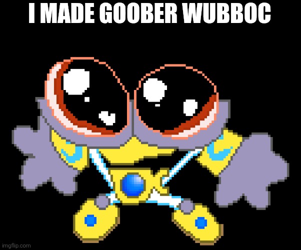 Goober Wubboc | I MADE GOOBER WUBBOC | image tagged in goober wubboc | made w/ Imgflip meme maker