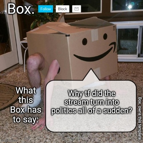 Box. announcement template. | Why tf did the stream turn into politics all of a sudden? | image tagged in box announcement template | made w/ Imgflip meme maker