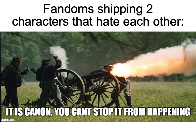 its canon | Fandoms shipping 2 characters that hate each other: | image tagged in its canon | made w/ Imgflip meme maker