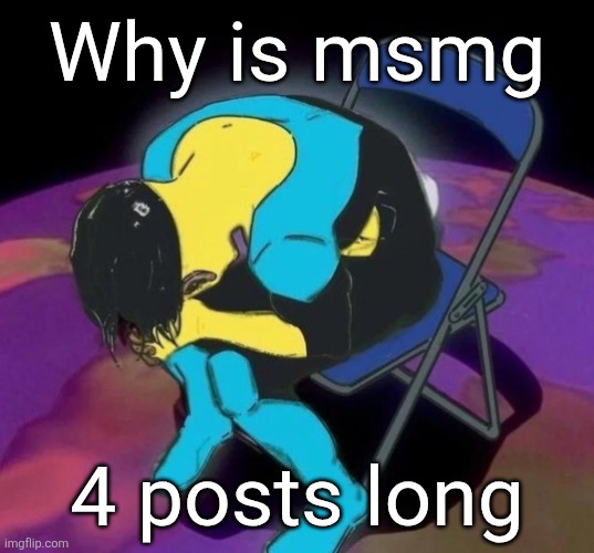 Mark chair | Why is msmg; 4 posts long | image tagged in mark chair | made w/ Imgflip meme maker