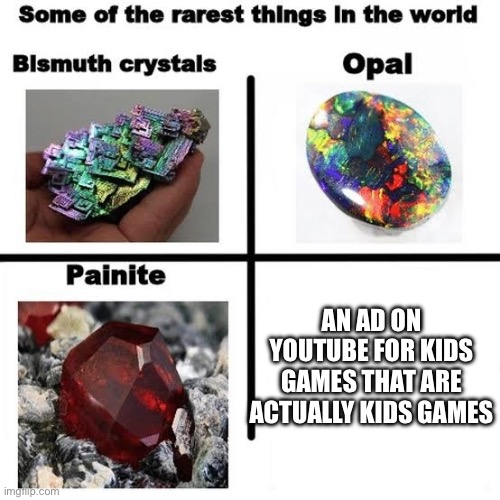 Some of the rarest things in the world | AN AD ON YOUTUBE FOR KIDS GAMES THAT ARE ACTUALLY KIDS GAMES | image tagged in some of the rarest things in the world | made w/ Imgflip meme maker