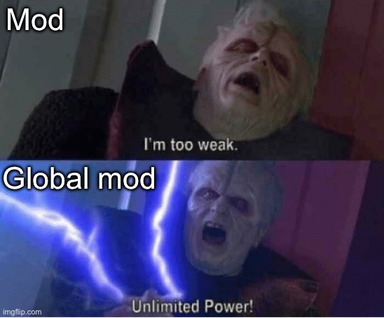 Too weak Unlimited Power | Mod; Global mod | image tagged in too weak unlimited power | made w/ Imgflip meme maker