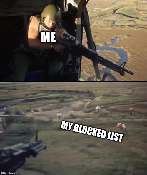 Blocked | ME; MY BLOCKED LIST | image tagged in helicopter door gunner | made w/ Imgflip meme maker