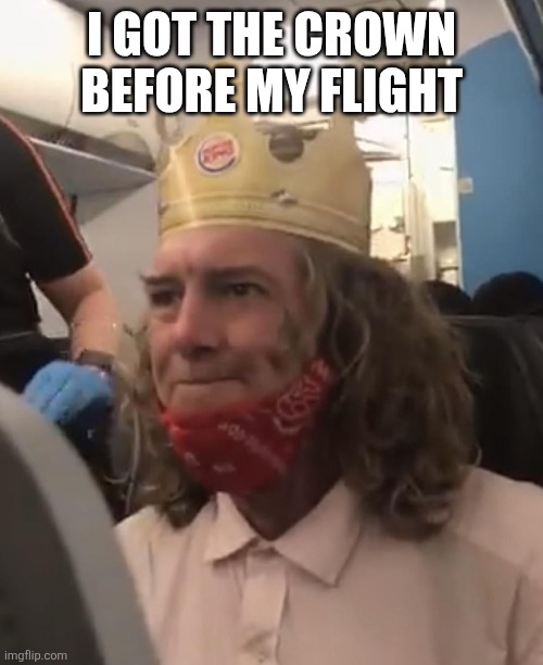Burger King Crown Airplane | I GOT THE CROWN BEFORE MY FLIGHT | image tagged in burger king crown airplane | made w/ Imgflip meme maker